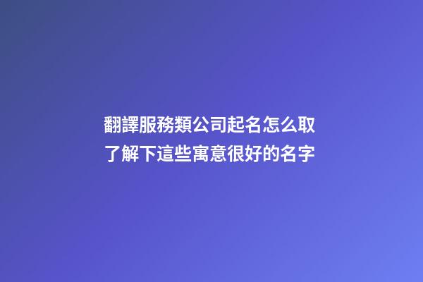 翻譯服務類公司起名怎么取 了解下這些寓意很好的名字-第1張-公司起名-玄機派
